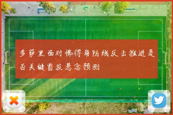 多萨里面对佛得角防线反击推进是否关键首发悬念预测