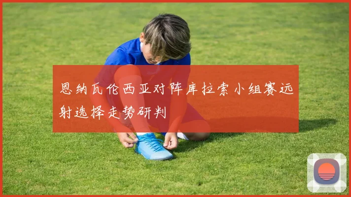 恩纳瓦伦西亚对阵库拉索小组赛远射选择走势研判