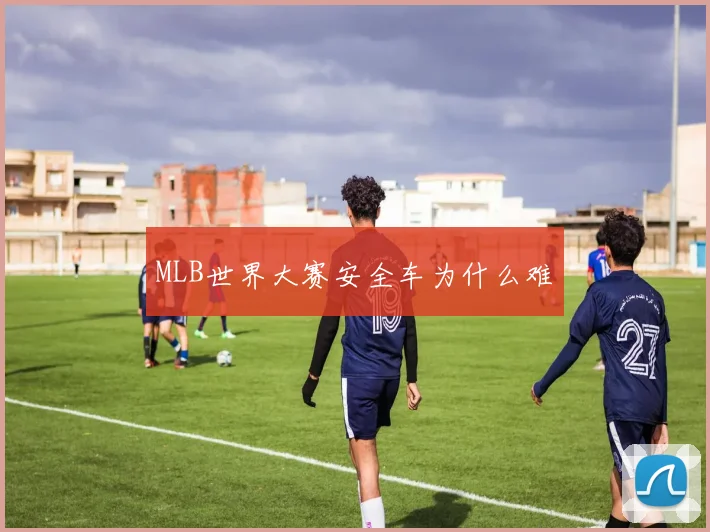 MLB世界大赛安全车为什么难